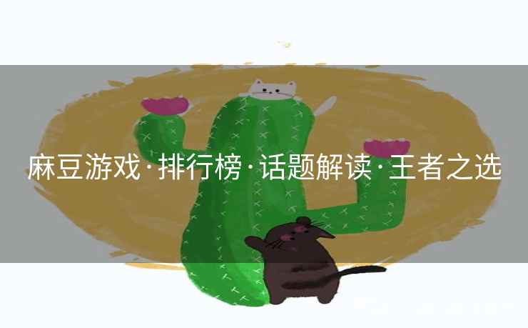 麻豆游戏·排行榜·话题解读·王者之选