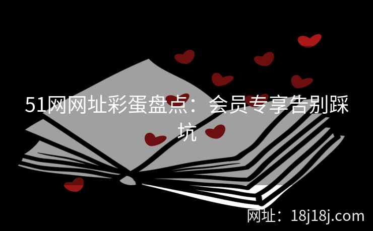 51网网址彩蛋盘点：会员专享告别踩坑