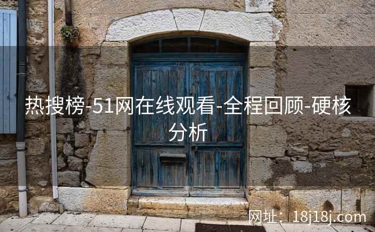 热搜榜-51网在线观看-全程回顾-硬核分析