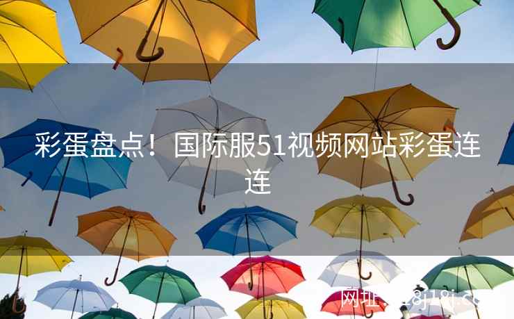 彩蛋盘点！国际服51视频网站彩蛋连连