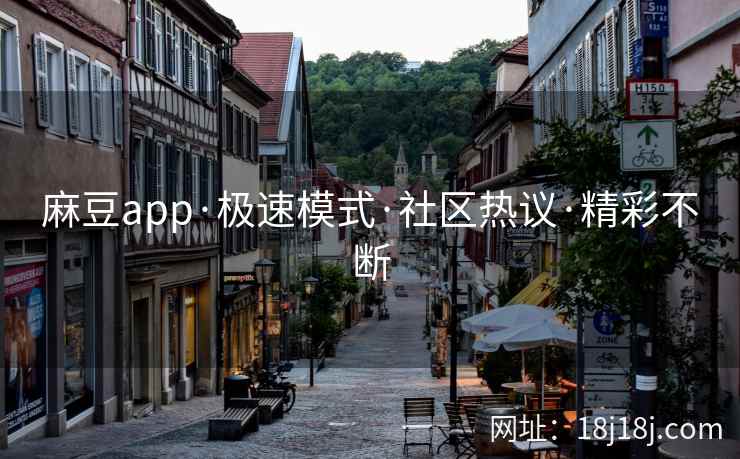麻豆app·极速模式·社区热议·精彩不断