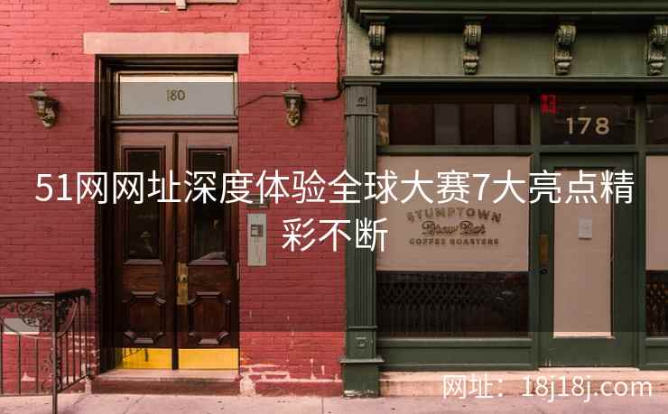 51网网址深度体验全球大赛7大亮点精彩不断