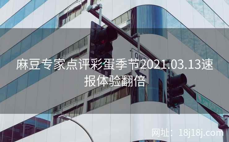 麻豆专家点评彩蛋季节2021.03.13速报体验翻倍