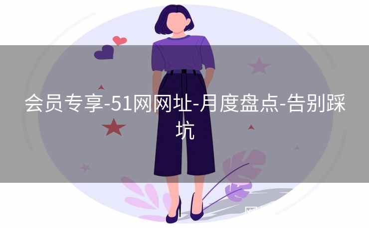 会员专享-51网网址-月度盘点-告别踩坑