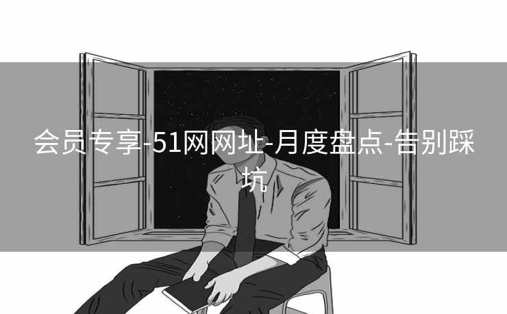 会员专享-51网网址-月度盘点-告别踩坑