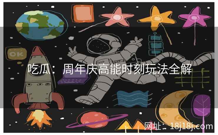 吃瓜：周年庆高能时刻玩法全解