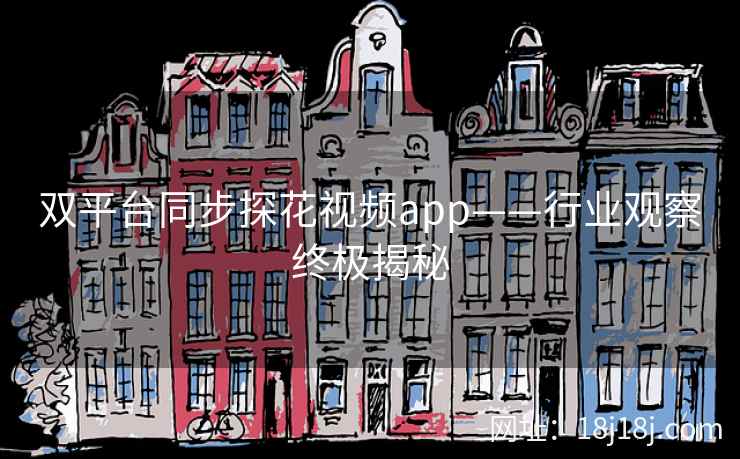 双平台同步探花视频app——行业观察终极揭秘