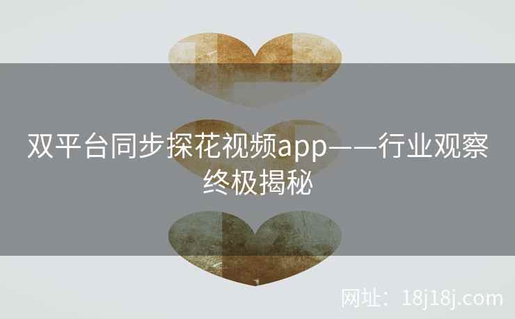 双平台同步探花视频app——行业观察终极揭秘