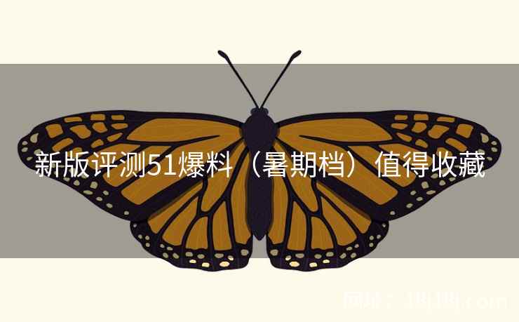 新版评测51爆料（暑期档）值得收藏
