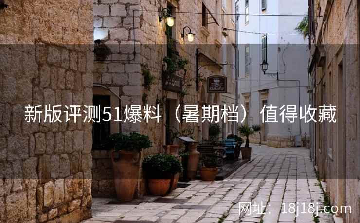 新版评测51爆料（暑期档）值得收藏