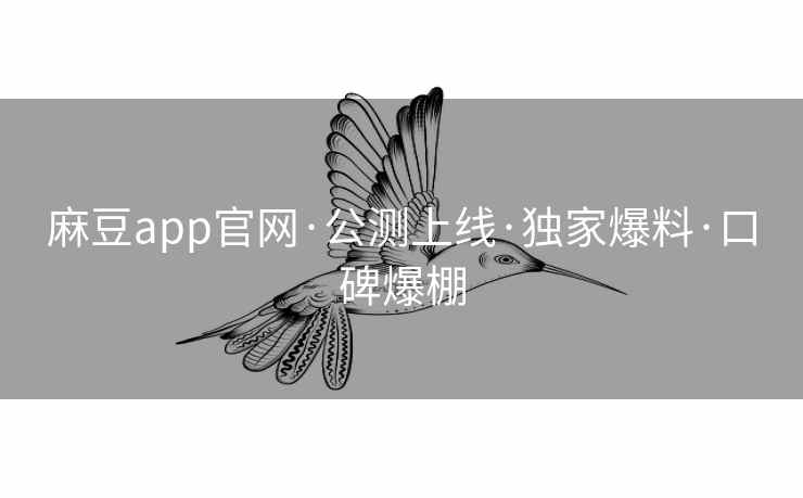 麻豆app官网·公测上线·独家爆料·口碑爆棚