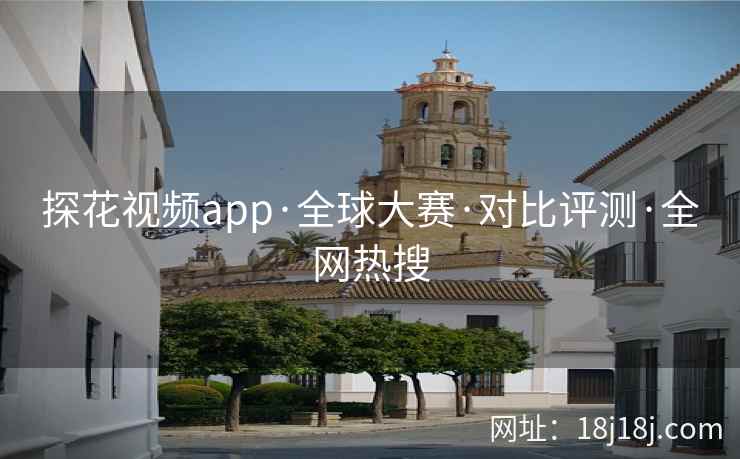 探花视频app·全球大赛·对比评测·全网热搜