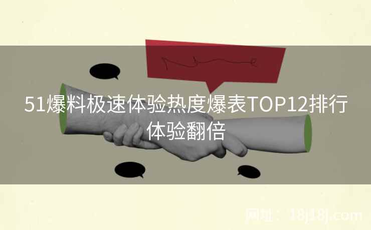 51爆料极速体验热度爆表TOP12排行体验翻倍