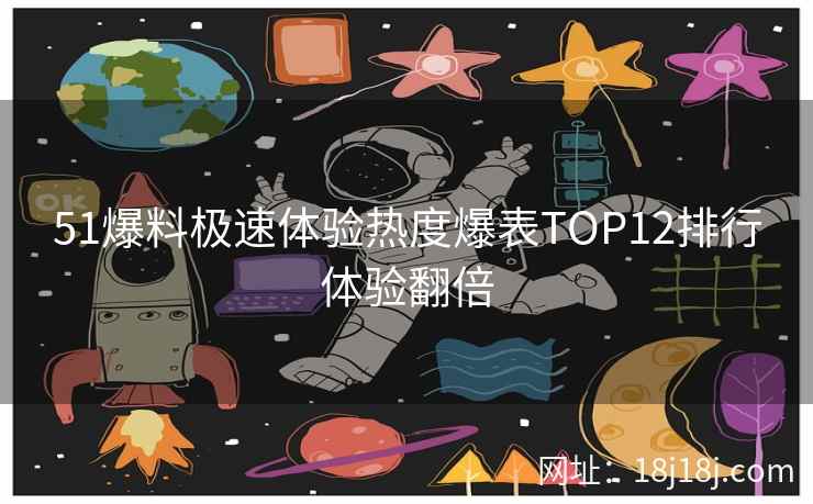 51爆料极速体验热度爆表TOP12排行体验翻倍