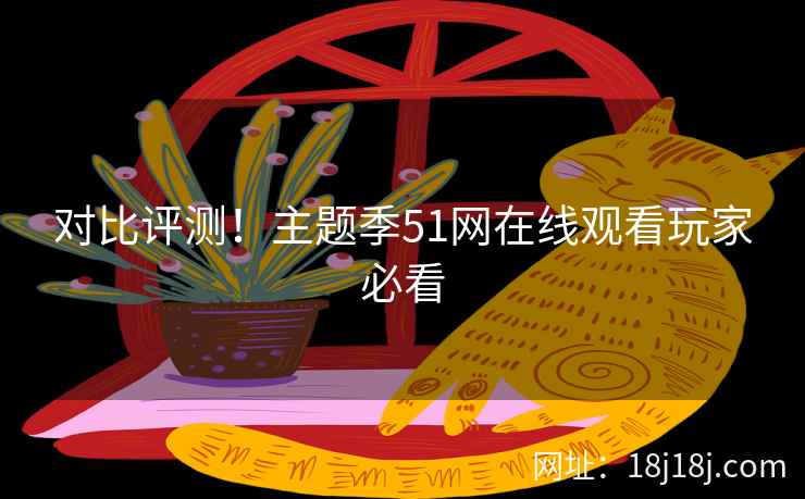 对比评测！主题季51网在线观看玩家必看