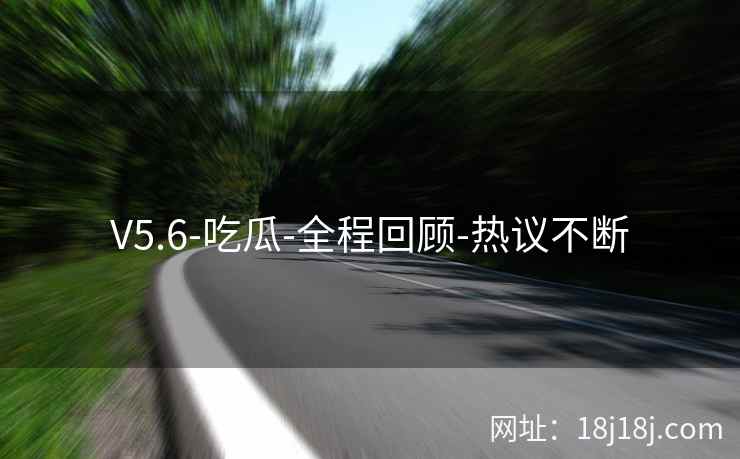V5.6-吃瓜-全程回顾-热议不断