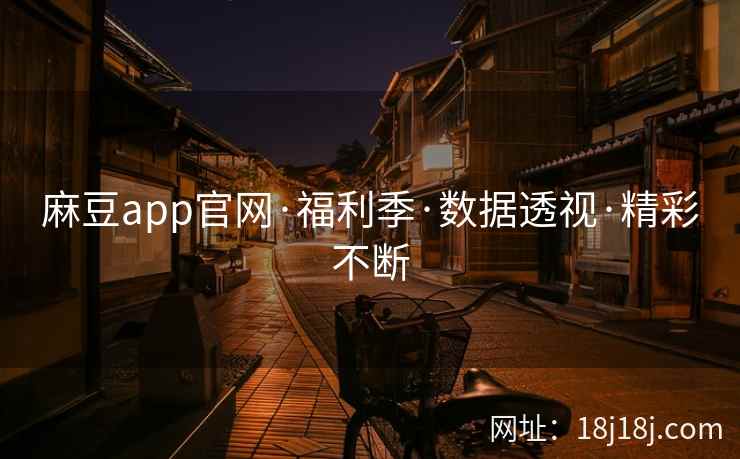 麻豆app官网·福利季·数据透视·精彩不断