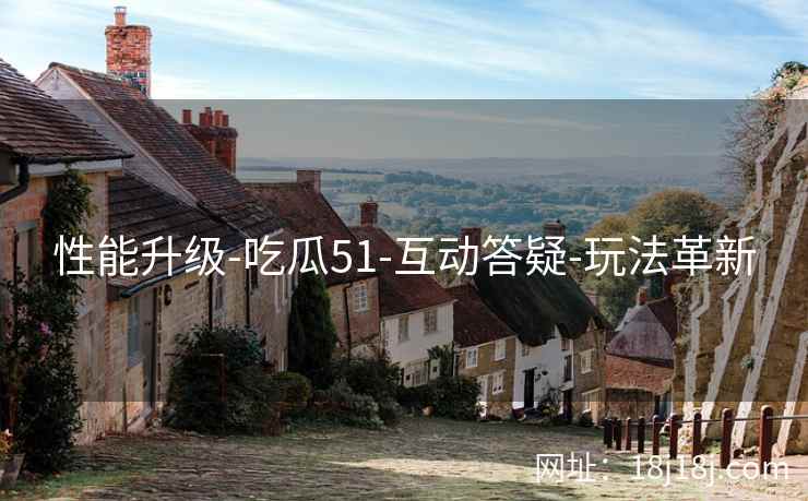 性能升级-吃瓜51-互动答疑-玩法革新