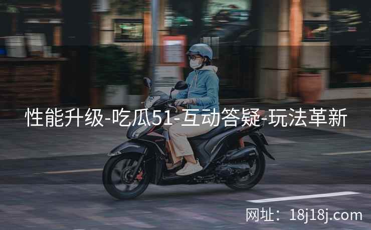 性能升级-吃瓜51-互动答疑-玩法革新