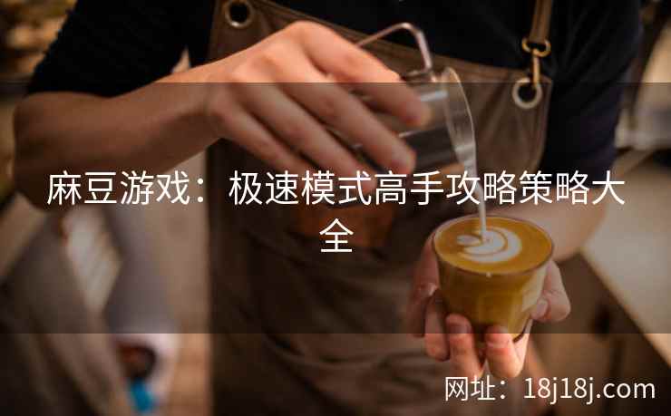 麻豆游戏：极速模式高手攻略策略大全