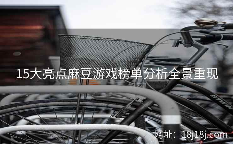15大亮点麻豆游戏榜单分析全景重现