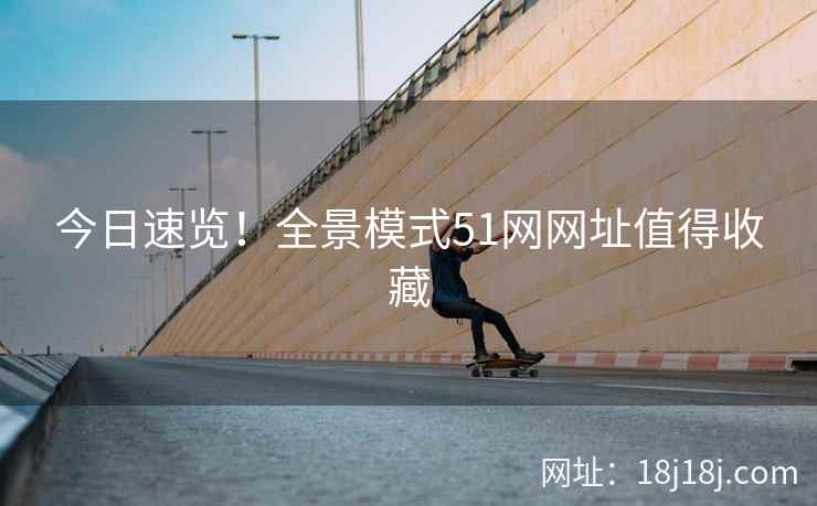 今日速览！全景模式51网网址值得收藏