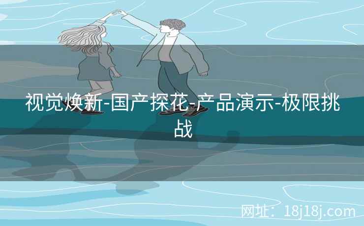 视觉焕新-国产探花-产品演示-极限挑战