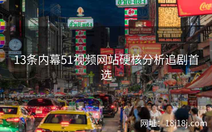 13条内幕51视频网站硬核分析追剧首选