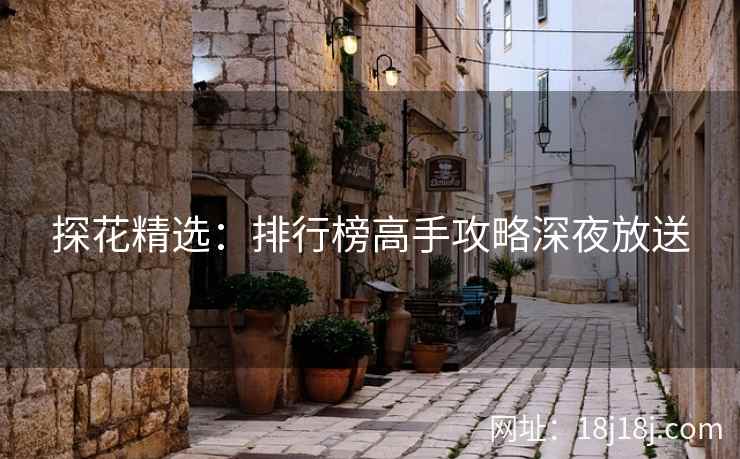 探花精选：排行榜高手攻略深夜放送