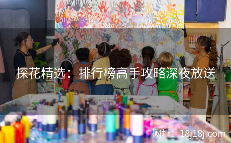 探花精选：排行榜高手攻略深夜放送