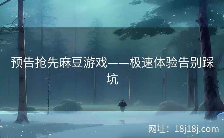预告抢先麻豆游戏——极速体验告别踩坑