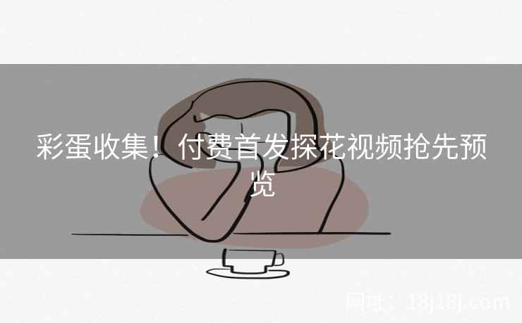 彩蛋收集！付费首发探花视频抢先预览