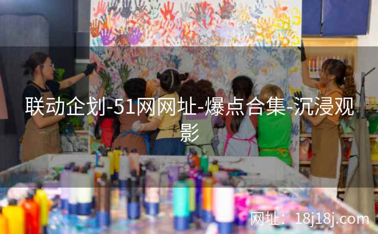 联动企划-51网网址-爆点合集-沉浸观影