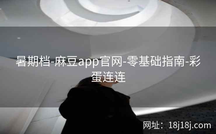 暑期档-麻豆app官网-零基础指南-彩蛋连连