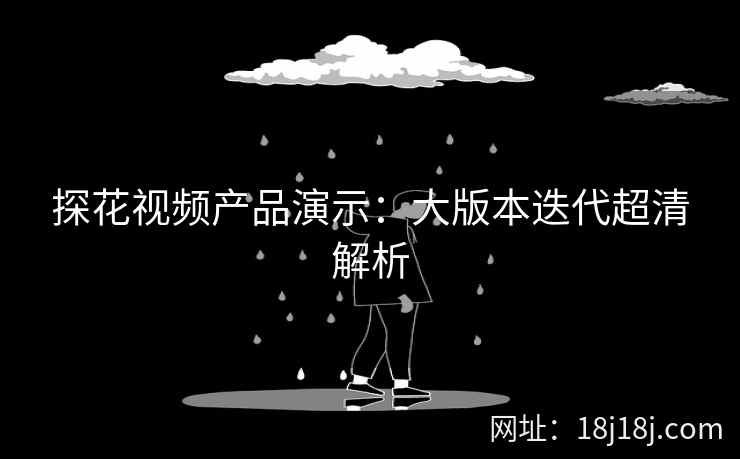 探花视频产品演示：大版本迭代超清解析