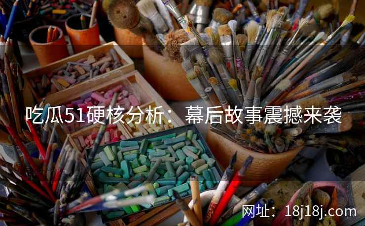 吃瓜51硬核分析：幕后故事震撼来袭
