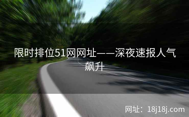 限时排位51网网址——深夜速报人气飙升