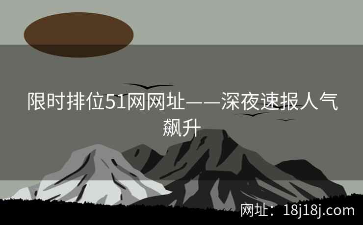 限时排位51网网址——深夜速报人气飙升