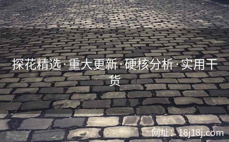 探花精选·重大更新·硬核分析·实用干货