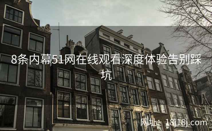 8条内幕51网在线观看深度体验告别踩坑